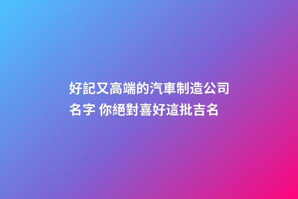 好記又高端的汽車制造公司名字 你絕對喜好這批吉名-第1張-公司起名-玄機派